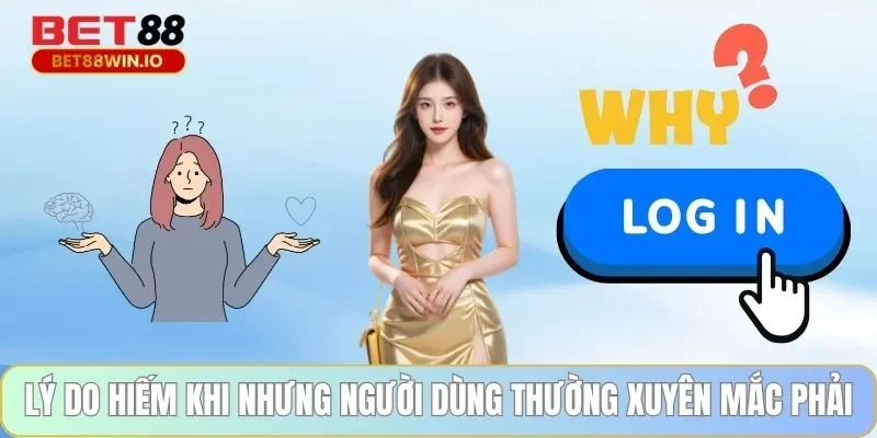 Lý do hiếm khi nhưng người dùng thường xuyên mắc phải